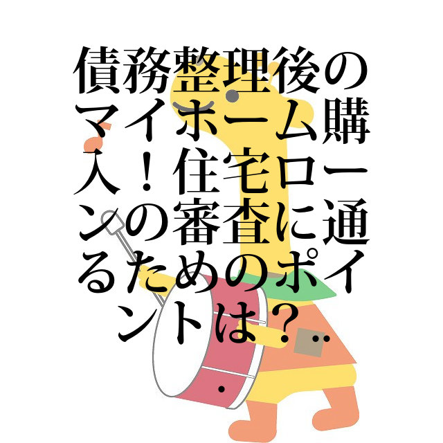 債務整理後のマイホーム購入！住宅ローンの審査に通るためのポイントは？｜借金ニュース｜借金相談