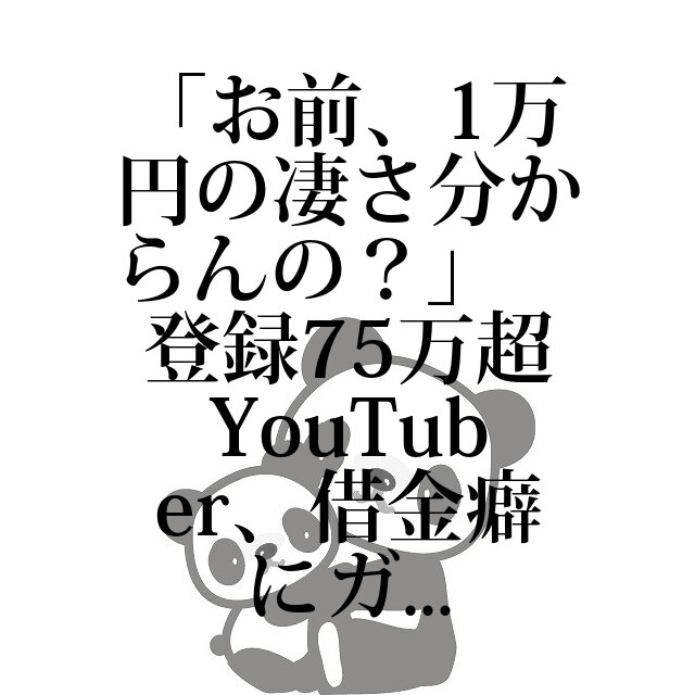 「お前、1万円の凄さ分からんの?」 登録75万超YouTuber、借金癖にガチ苦言「本当に計画力ない」|借金ニュース|借金相談 「お前、1万円の凄さ分からんの?」 登録75万超YouTuber、借金癖にガチ苦言「本当に計画力ない」|借金ニュース|借金相談